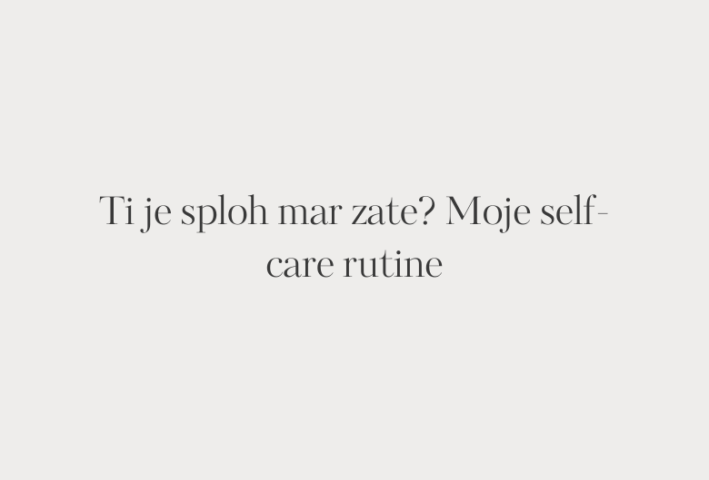 16. Ti je sploh mar zate? Moje self-care rutine